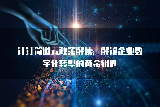 钉钉简道云政策解读:解锁企业数字化转型的黄金钥匙