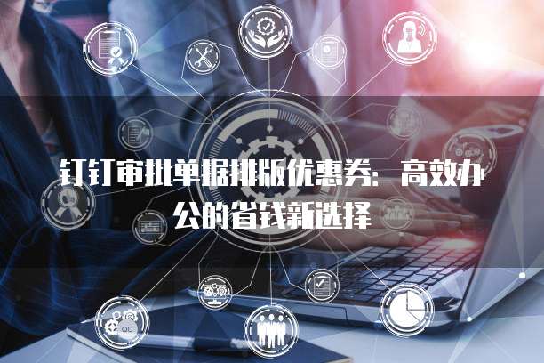 钉钉审批单据排版优惠券:高效办公的省钱新选择