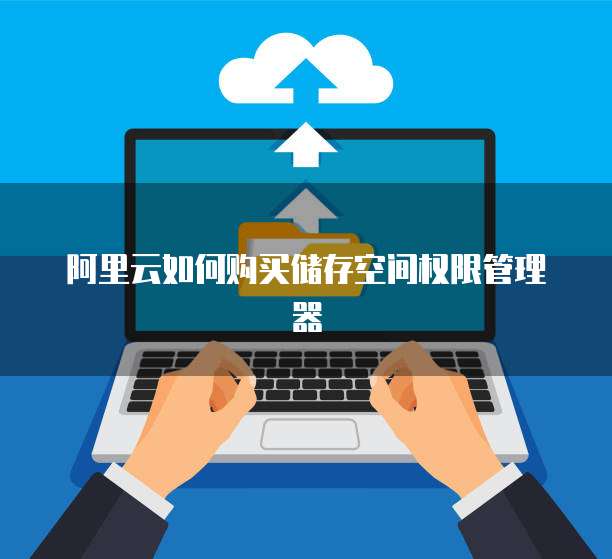 阿里云如何购买储存空间权限管理器