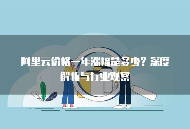 阿里云价格一年涨幅是多少?深度解析与行业观察