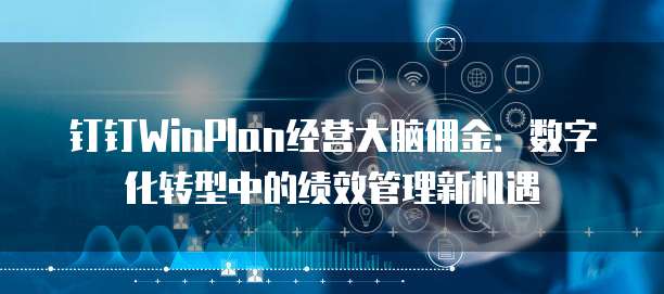 钉钉WinPlan经营大脑佣金:数字化转型中的绩效管理新机遇