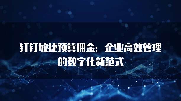 钉钉敏捷预算佣金：企业高效管理的数字化新范式