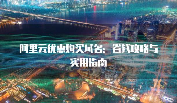 阿里云优惠购买域名：省钱攻略与实用指南