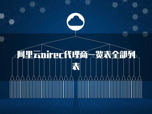 阿里云airec代理商一览表全部列表