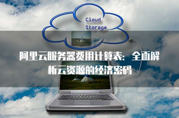 阿里云服务器费用计算表:全面解析云资源的经济密码