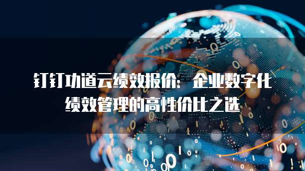 钉钉功道云绩效报价:企业数字化绩效管理的高性价比之选