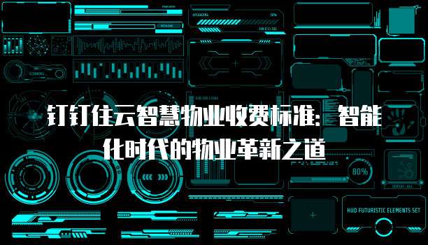 钉钉住云智慧物业收费标准：智能化时代的物业革新之道