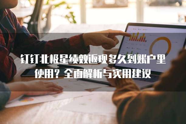 钉钉北极星绩效返现多久到账户里使用？全面解析与实用建议