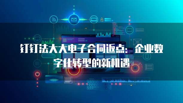 钉钉法大大电子合同返点:企业数字化转型的新机遇