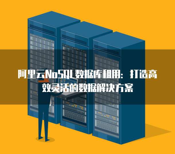 阿里云NoSQL数据库租用:打造高效灵活的数据解决方案