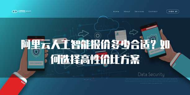 阿里云人工智能报价多少合适?如何选择高性价比方案