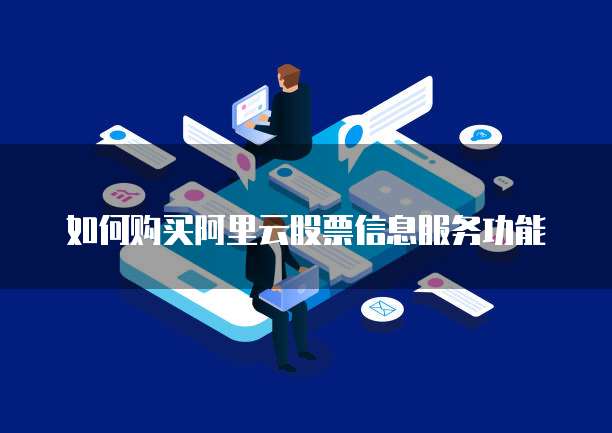 如何购买阿里云股票信息服务功能