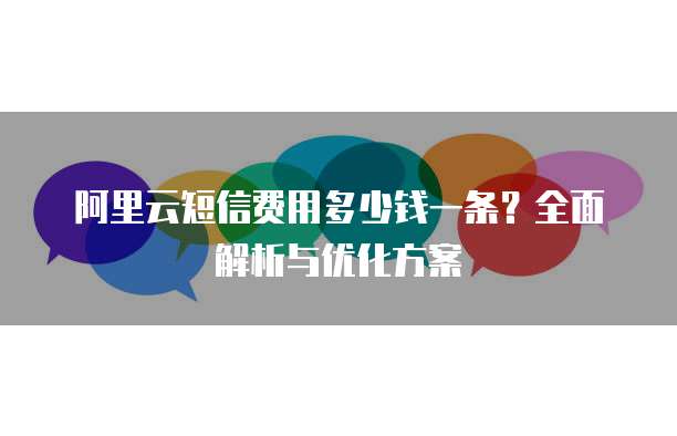 阿里云短信费用多少钱一条？全面解析与优化方案