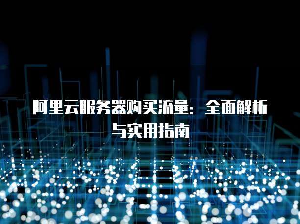 阿里云服务器购买流量:全面解析与实用指南