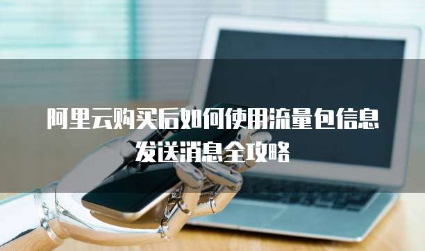 阿里云购买后如何使用流量包信息发送消息全攻略