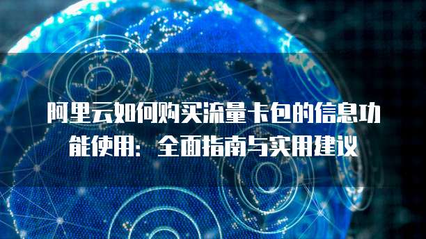 阿里云如何购买流量卡包的信息功能使用:全面指南与实用建议