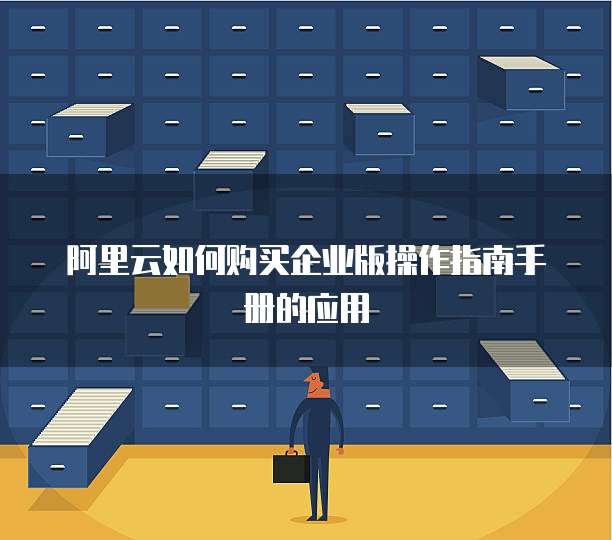 阿里云如何购买企业版操作指南手册的应用