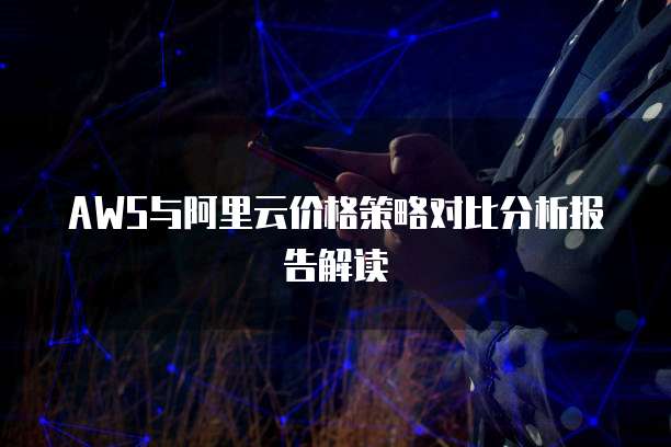 AWS与阿里云价格策略对比分析报告解读