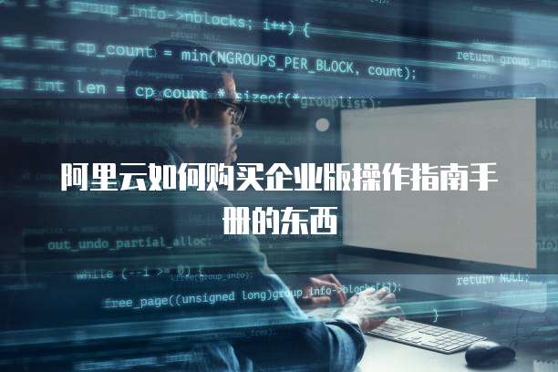 阿里云如何购买企业版操作指南手册的东西