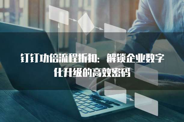 钉钉功倍流程折扣:解锁企业数字化升级的高效密码