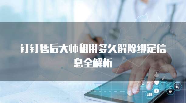 钉钉售后大师租用多久解除绑定信息全解析