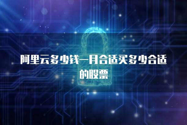 阿里云多少钱一月合适买多少合适的股票