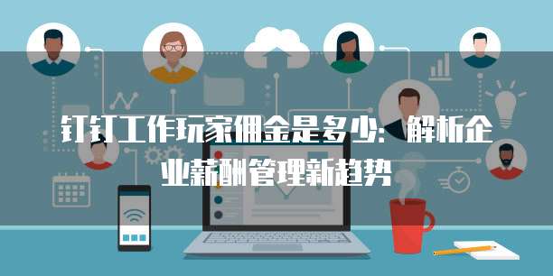 钉钉工作玩家佣金是多少:解析企业薪酬管理新趋势