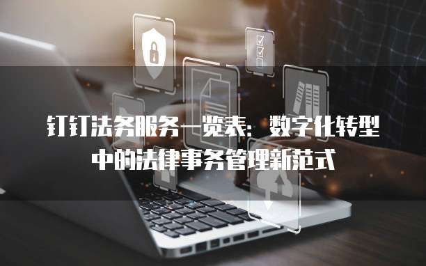 钉钉法务服务一览表:数字化转型中的法律事务管理新范式