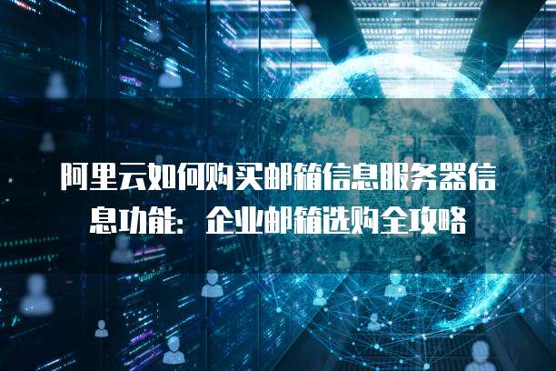 阿里云如何购买邮箱信息服务器信息功能:企业邮箱选购全攻略