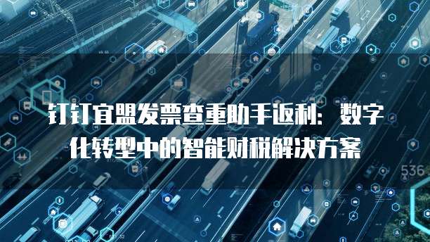钉钉宜盟发票查重助手返利:数字化转型中的智能财税解决方案