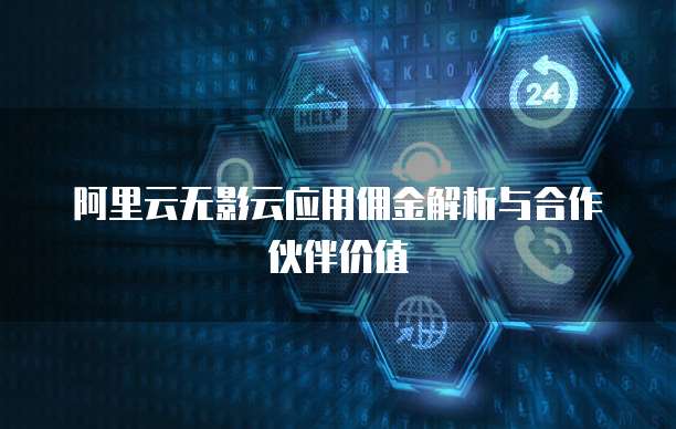 阿里云无影云应用佣金解析与合作伙伴价值