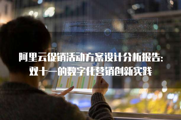 阿里云促销活动方案设计分析报告：双十一的数字化营销创新实践