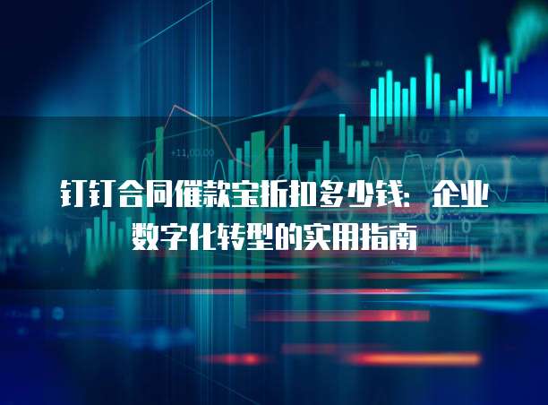 钉钉合同催款宝折扣多少钱:企业数字化转型的实用指南