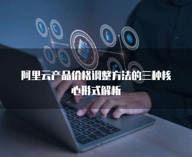 阿里云产品价格调整方法的三种核心形式解析
