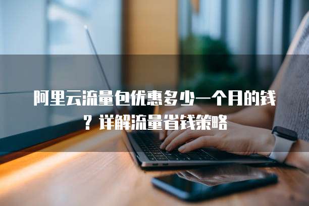 阿里云流量包优惠多少一个月的钱?详解流量省钱策略