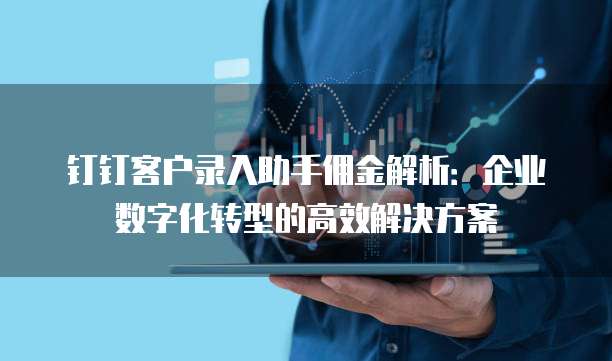 钉钉客户录入助手佣金解析:企业数字化转型的高效解决方案
