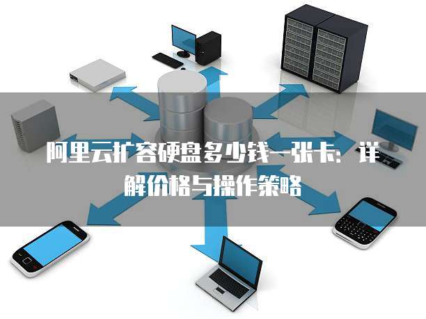 阿里云扩容硬盘多少钱一张卡:详解价格与操作策略