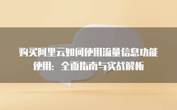 购买阿里云如何使用流量信息功能使用:全面指南与实战解析