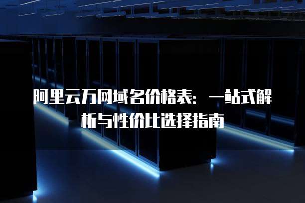 阿里云万网域名价格表:一站式解析与性价比选择指南