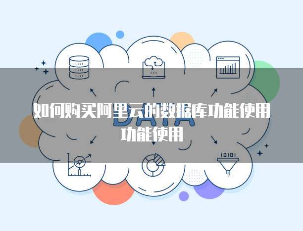 如何购买阿里云的数据库功能使用功能使用