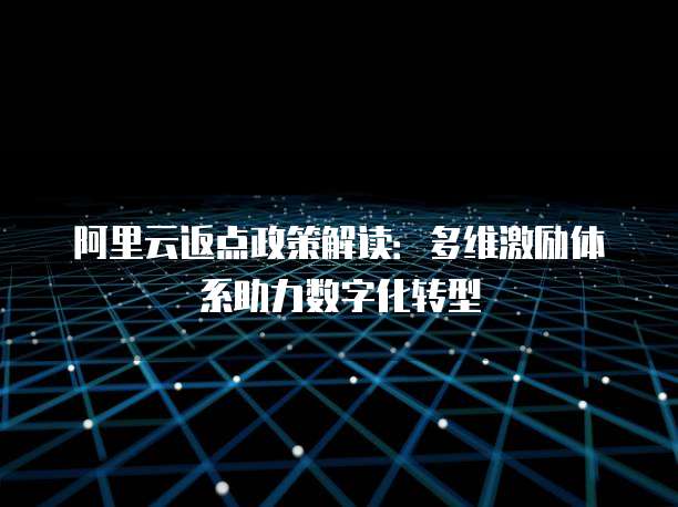 阿里云返点政策解读:多维激励体系助力数字化转型