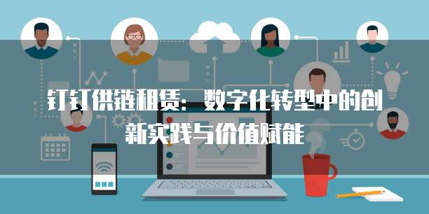 钉钉供链租赁：数字化转型中的创新实践与价值赋能