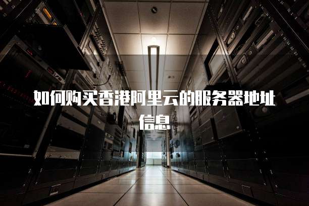 如何购买香港阿里云的服务器地址信息
