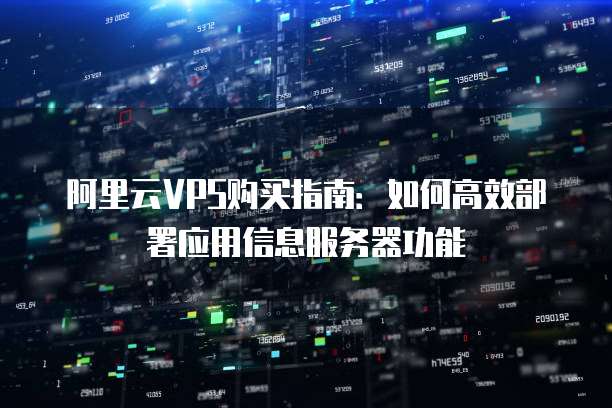 阿里云VPS购买指南:如何高效部署应用信息服务器功能