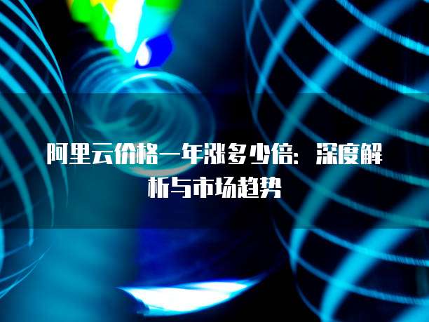 阿里云价格一年涨多少倍:深度解析与市场趋势