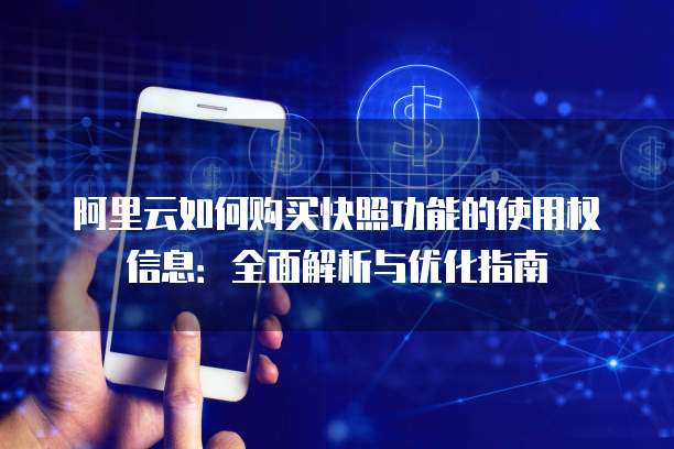 阿里云如何购买快照功能的使用权信息:全面解析与优化指南