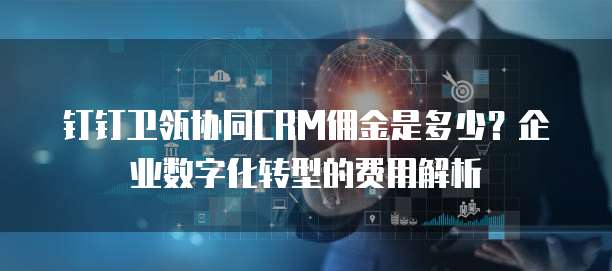 钉钉卫瓴协同CRM佣金是多少?企业数字化转型的费用解析