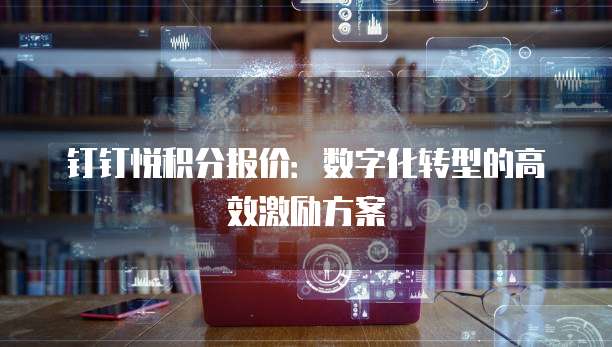 钉钉悦积分报价：数字化转型的高效激励方案