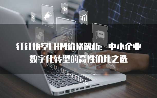 钉钉悟空CRM价格解析:中小企业数字化转型的高性价比之选