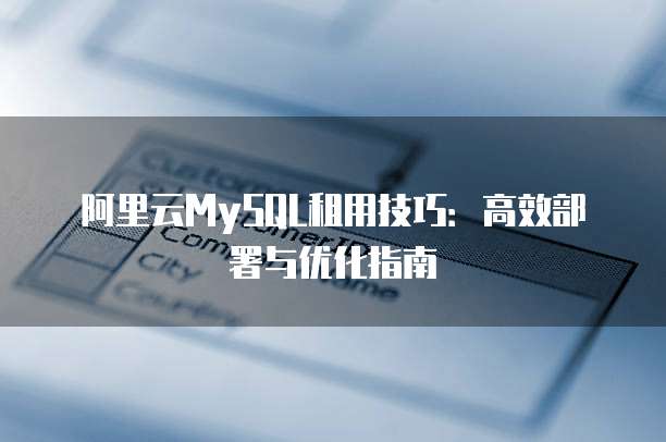 阿里云MySQL租用技巧:高效部署与优化指南